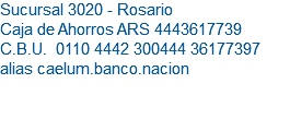 Sucursal 3020 - Rosario Caja de Ahorros ARS 4443617739 C.B.U. 0110 4442 300444 36177397 alias caelum.banco.nacion 