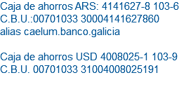 Caja de ahorros ARS: 4141627-8 103-6 C.B.U.:00701033 30004141627860 alias caelum.banco.galicia Caja de ahorros USD 4008025-1 103-9 C.B.U. 00701033 31004008025191 